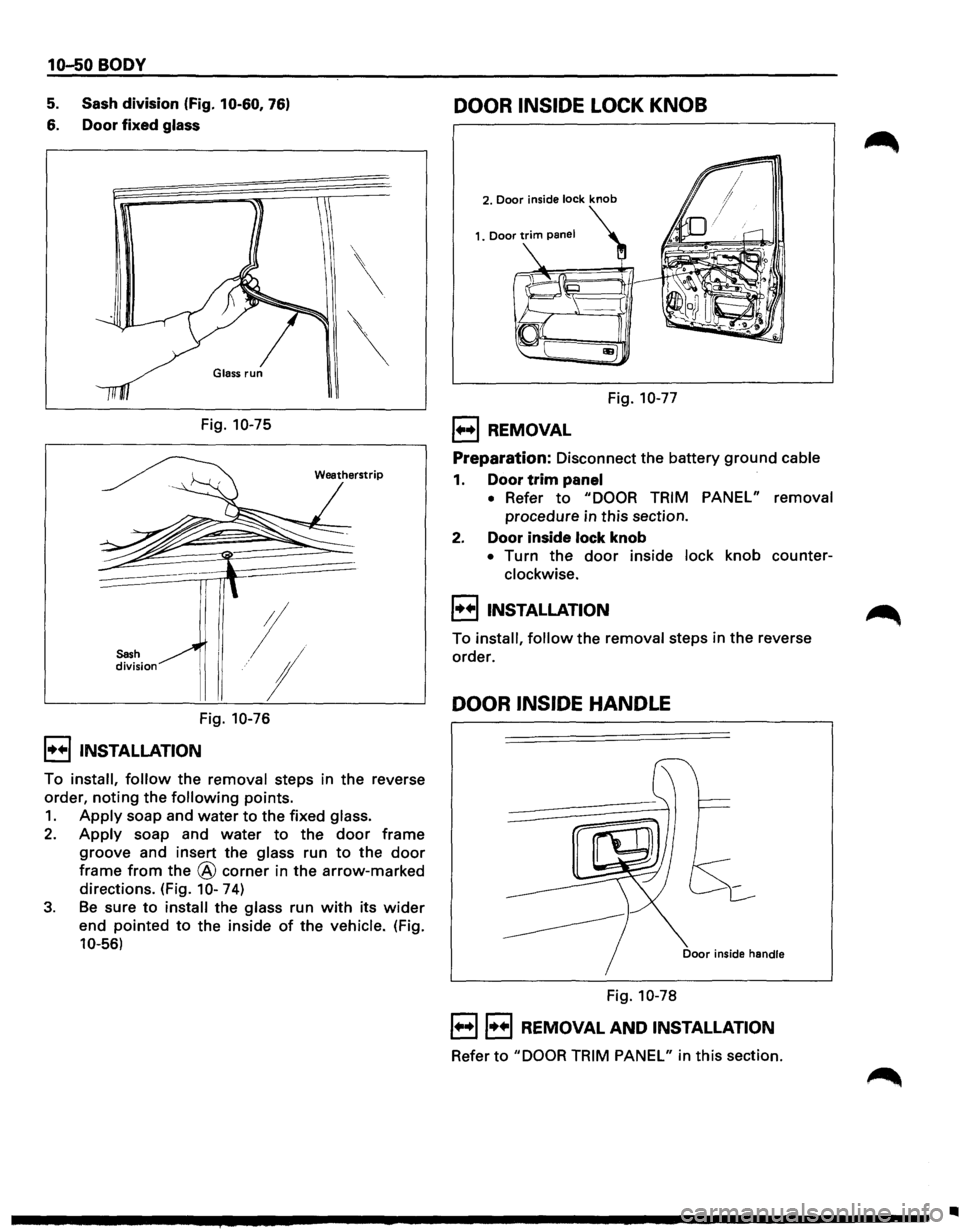 ISUZU TROOPER 1995  Workshop Manual 10-50 BODY 
5. Sash division (Fig. 10-60, 76) 
6. Door fixed glass 
Sash division 
Fig. 10-75 
I 
.···; 
Fig. 10-76 
I••IINSTALLATION 
 
 
Weatherstrip 
To install, follow the removal  steps in