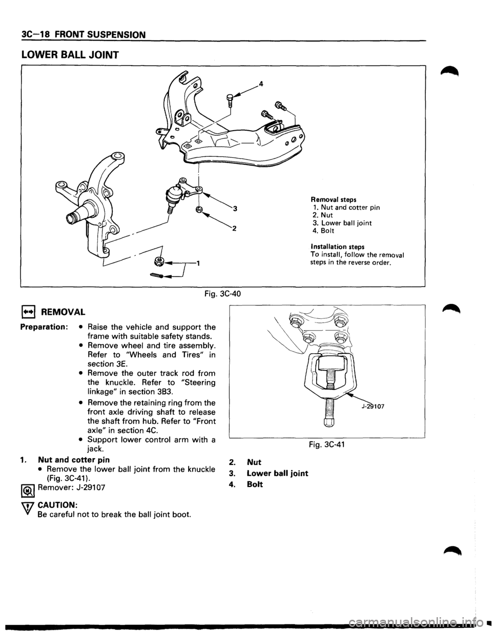 ISUZU TROOPER 1995  Workshop Manual 3C-18 FRONT SUSPENSION 
LOWER BALL JOINT 
Fig. 3C-40 
1••1 REMOVAL 
Preparation: • Raise the vehicle and support  the 
frame 
with suitable safety  stands. 
• Remove wheel and tire assembly. 
