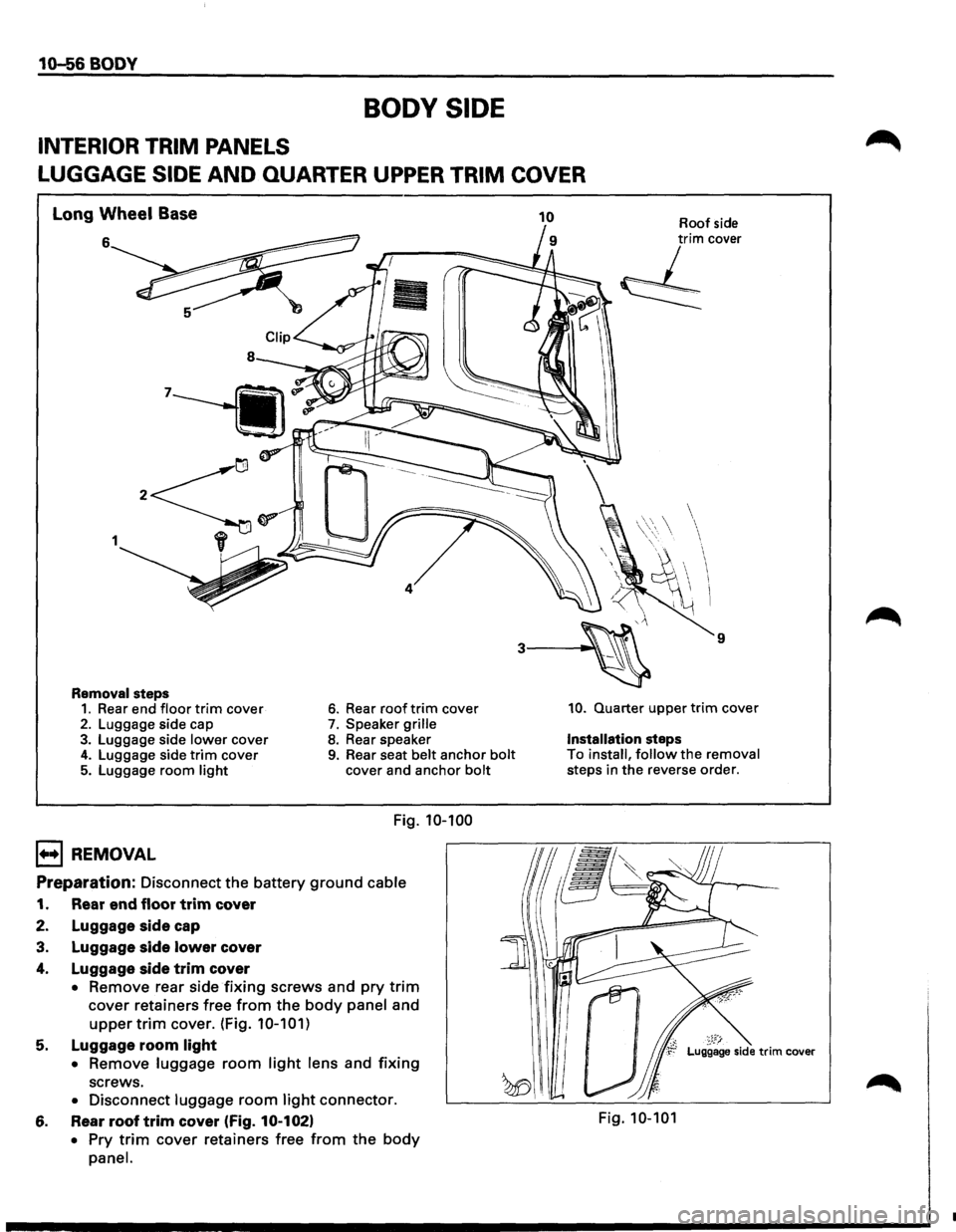 ISUZU TROOPER 1995  Workshop Manual 10-56 BODY 
BODY  SIDE 
INTERIOR  TRIM PANELS 
LUGGAGE 
SIDE AND QUARTER  UPPER TRIM COVER 
Long Wheel Base 
6 
1 
Removal steps 1. Rear end floor trim cover 2. Luggage  side cap 3. Luggage  side lowe