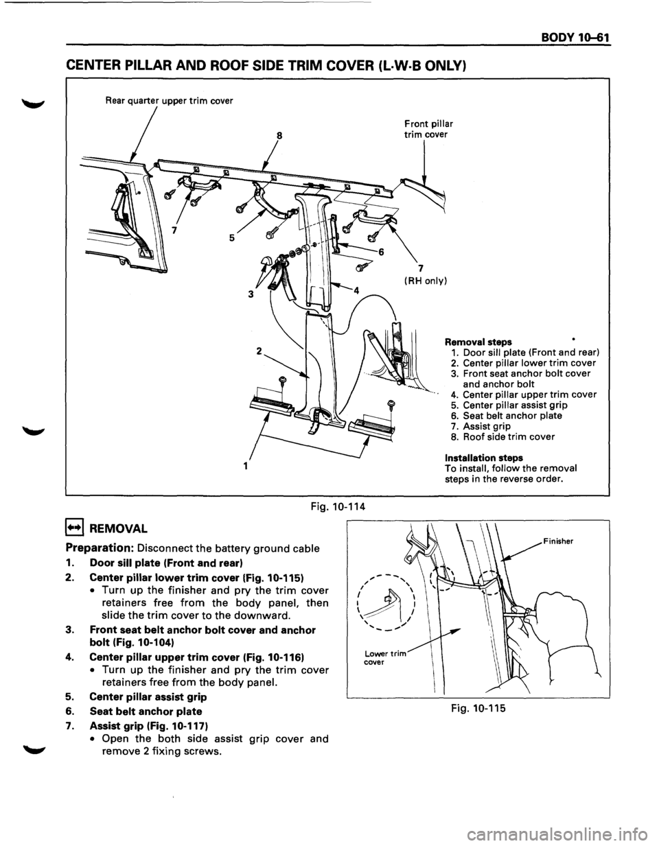 ISUZU TROOPER 1995  Workshop Manual BODY 10-61 
CENTER PILLAR AND ROOF SIDE TRIM COVER (L·W·B ONLY) 
Rear quarter  upper trim cover 
5 
1 
Fig. 10-114 
1+•1 REMOVAL 
Preparation: Disconnect the battery ground cable 
1. Door sill pla