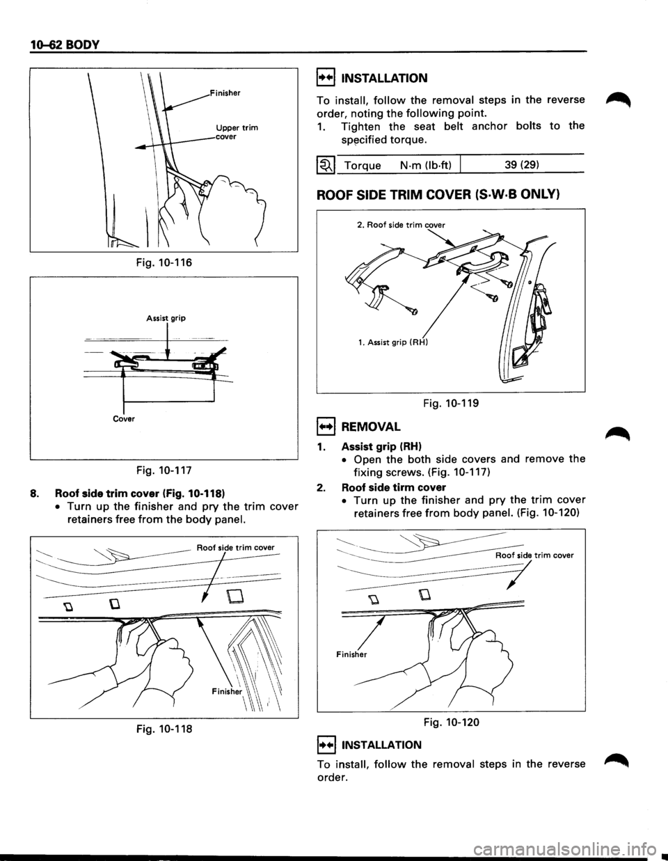 ISUZU TROOPER 1995  Workshop Manual 1~2BODY 
Fig. 10-116 
Assist grip 
Cover 
Fig. 10-117 
8. Roof side trim cover (Fig. 10-118) 
• 
Turn  up the finisher and  pry the trim cover 
retainers  free 
from the body panel. 
~ -~ Roofsidetr