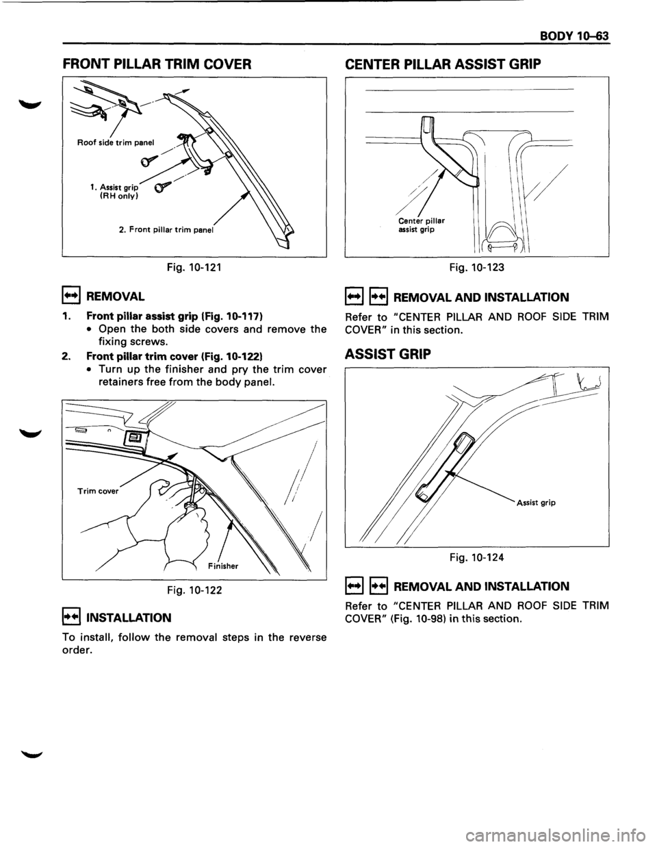 ISUZU TROOPER 1995  Workshop Manual FRONT PILLAR  TRIM COVER 
~· 
Roof side trim panel 
1.  Assist  grip 
(RH  only) 
1+•1 REMOVAL 
Fig. 10-121 
BODY  10-63 
CENTER  PILLAR ASSIST GRIP 
Center pillar assist grip 
Fig. 10-123 
1+•11