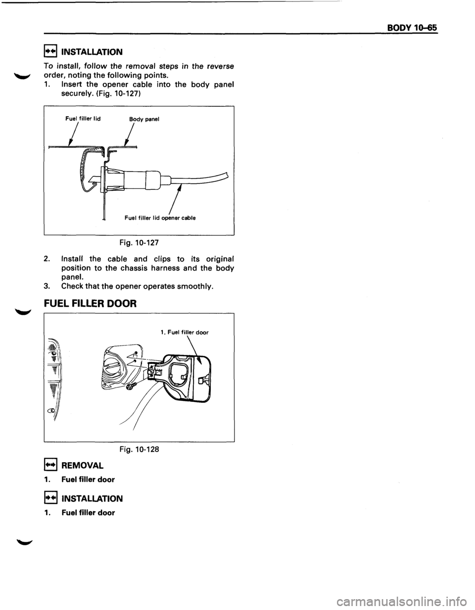 ISUZU TROOPER 1995  Workshop Manual I•+IINSTALLATION 
To install, follow the removal steps in the  reverse 
-"" order, noting the following points. 
1. Insert the opener cable into the body panel 
securely. 
(Fig. 10-127) 
Fuel fill