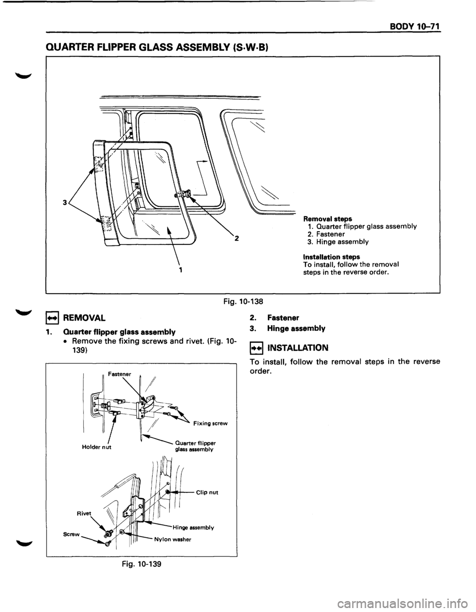ISUZU TROOPER 1995  Workshop Manual BODY 10-71 
QUARTER FLIPPER GLASS ASSEMBLY (S·W·B) 
3 
2 
1 
Removal steps 1. Quarter flipper glass  assembly 
2. Fastener 3. Hinge assembly 
Installation steps To install, follow the removal steps 