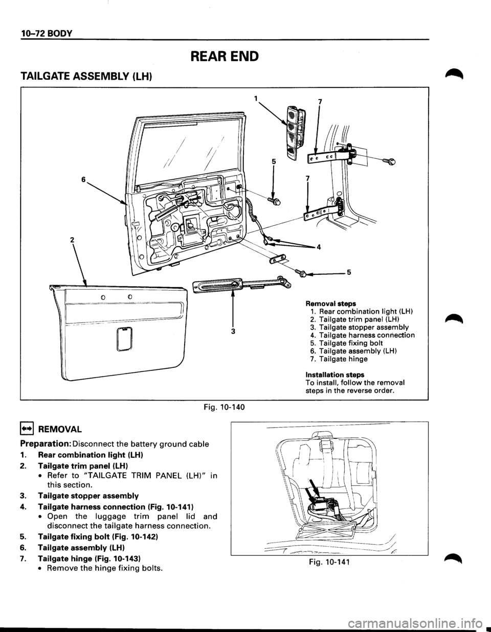 ISUZU TROOPER 1995  Workshop Manual 10-72 BODY 
REAR END 
TAILGATE ASSEMBLY (LH) 
6 
2 
0 
0 
3 
Fig. 10-140 
1••1 REMOVAL 
Preparation: Disconnect the battery ground cable 
1. Rear combination light (LH) 
2. Tailgate trim panel (LH