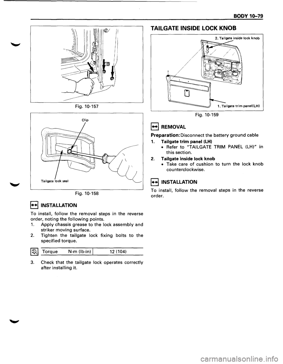 ISUZU TROOPER 1995  Workshop Manual Fig. 10-157 
Clip 
Tailgate  lock seal 
Fig. 10-158 
I••! INSTALLATION 
) 
 
To install, follow the removal steps  in the  reverse 
order, 
noting the following points. 
1. Apply chassis  grease 
