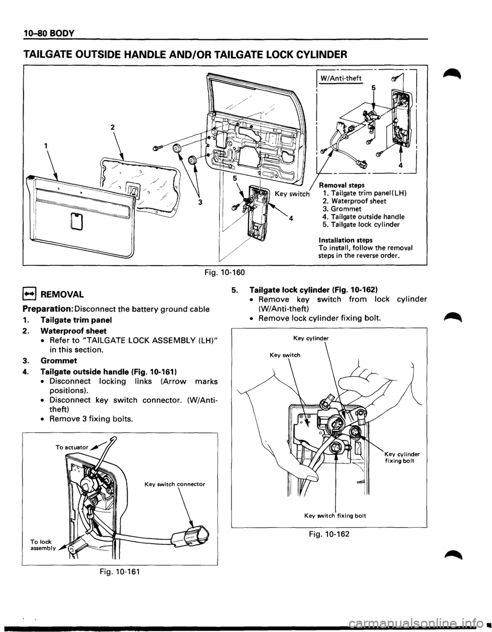 ISUZU TROOPER 1995  Workshop Manual 10-80 BODY 
TAILGATE  OUTSIDE HANDLE AND/OR TAILGATE  LOCK CYLINDER 
1 
Fig. 10-160 
I W/A~ti-theft 
I 
Removal steps 
1. Tailgate trim panei(LH) 
2. Waterproof  sheet 
3.  Grommet 
4. 
Tailgate outsi