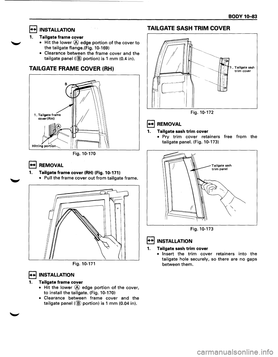 ISUZU TROOPER 1995  Workshop Manual l••liNSTALLATION 
1. Tailgate frame cover 
"-" • Hit the lower @ edge portion of the cover to 
the tailgate flange.( Fig. 1 0-169) 
•  Clearance 
between  the frame cover and the 
tailgate  p
