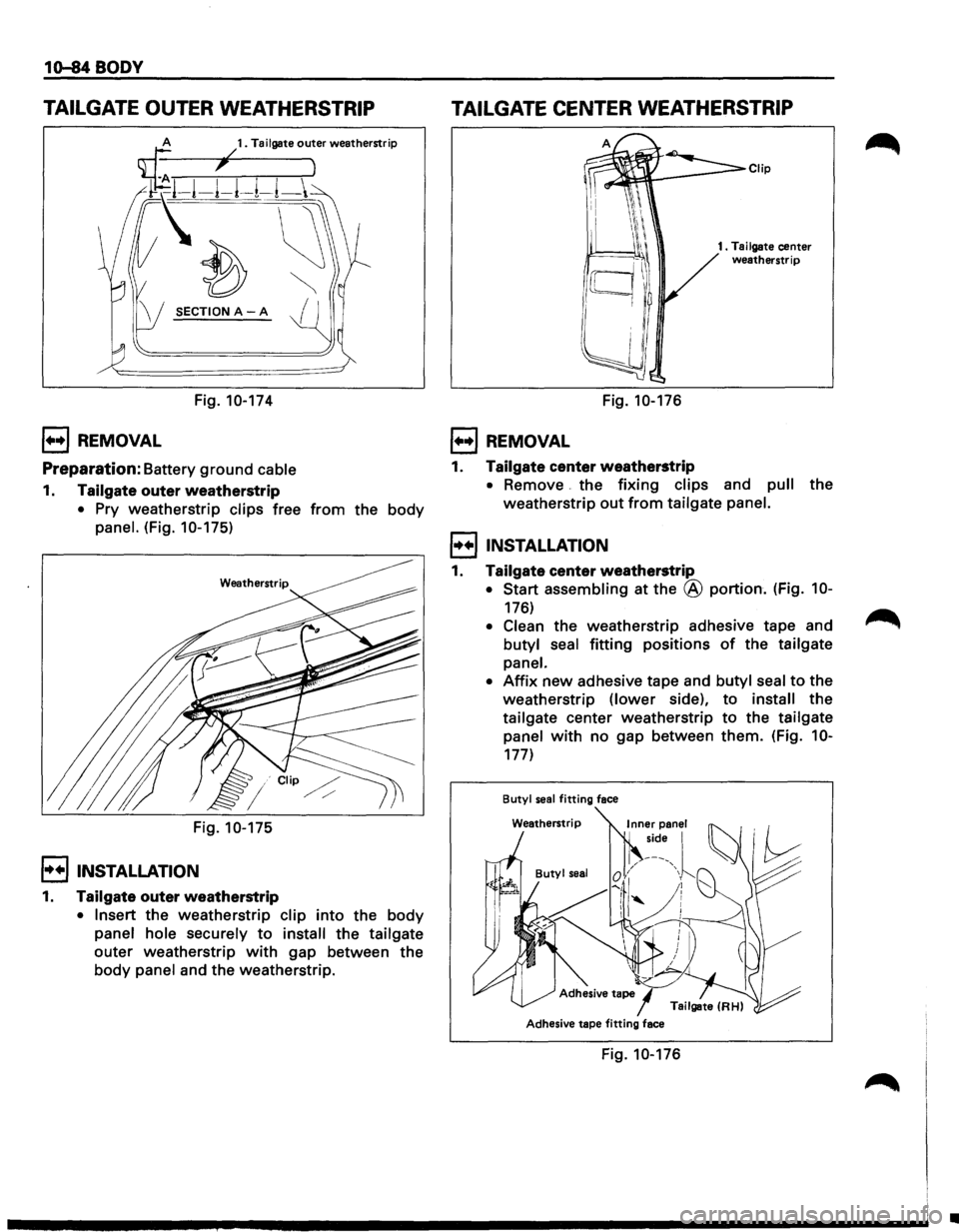 ISUZU TROOPER 1995 Workshop Manual 1o-84 BODY
TAILGATE OUTER WEATHERSTRIP
SECTION A-A
Fig. 10-174
l••l REMOVAL
Preparation: Battery ground cable
1. Tailgate outer weatherstrip
• Pry weatherstrip clips free from the body ISUZU TROOPER 1995 Workshop Manual 1o-84 BODY
TAILGATE OUTER WEATHERSTRIP
SECTION A-A
Fig. 10-174
l••l REMOVAL
Preparation: Battery ground cable
1. Tailgate outer weatherstrip
• Pry weatherstrip clips free from the body