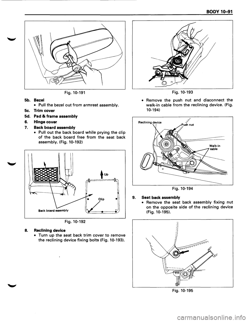 ISUZU TROOPER 1995  Workshop Manual Fig. 10-191 
5b. Bezel 
•  Pull 
the bezel out from armrest assembly. 
5c. Trim cover 
5d.  Pad 
& frame assembly 
6. Hinge cover 
7. Back board assembly 
•  Pull 
out the back  board while prying
