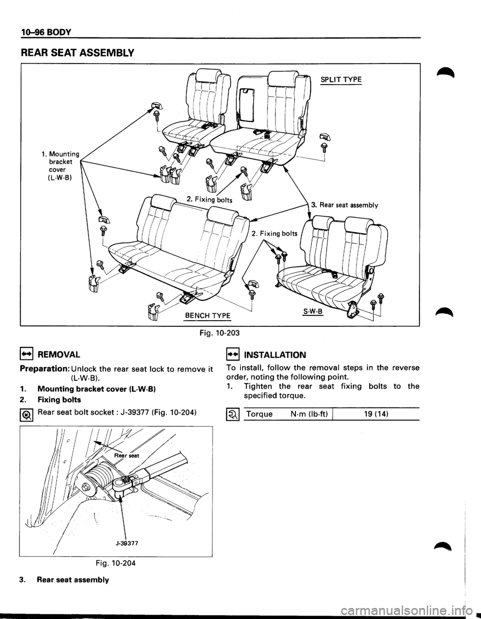 ISUZU TROOPER 1995  Workshop Manual 10-96 BODY 
REAR SEAT ASSEMBLY 
1. Mounting 
bracket 
cover 
(L.W·B) 
1++1 REMOVAL 
r 
l 
SPLIT TYPE 
3. Rear seat assembly 
BENCH TYPE 
Fig. 10-203 
I••IINSTALLATION 
Preparation: Unlock the rea