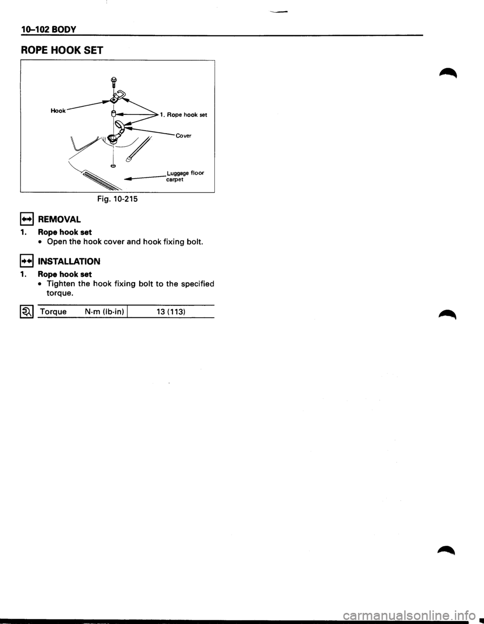 ISUZU TROOPER 1995  Workshop Manual 10-102 BODY 
ROPE HOOK SET 
Hook 
Cover 
Luggage floor ------carpet 
Fig. 10-215 
1••1 REMOVAL 
1. Rope hook set 
• Open the hook cover  and hook fixing bolt. 
I••! INSTALLATION 
1. Rope hoo