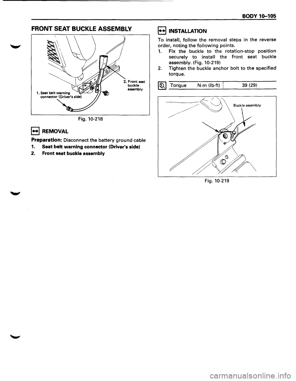 ISUZU TROOPER 1995  Workshop Manual FRONT SEAT BUCKLE ASSEMBLY 
Fig. 10-218 
1++1 REMOVAL 
2. Front seat buckle assembly 
Preparation: Disconnect the battery ground cable 
1. Seat  belt warning  connector  (Drivers side) 
2. Front seat
