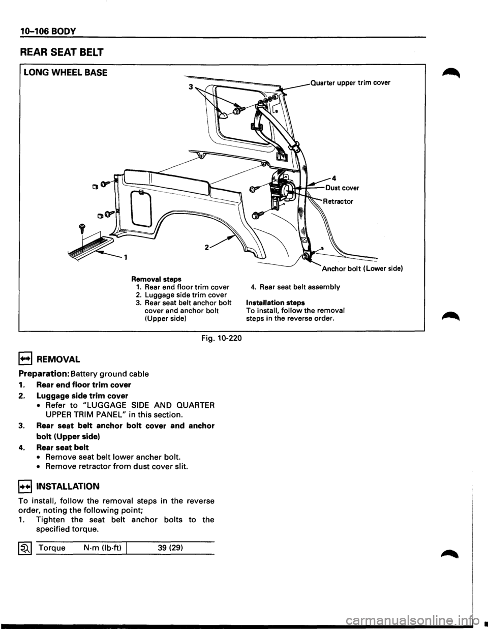 ISUZU TROOPER 1995  Workshop Manual 10-106 BODY 
REAR SEAT BELT 
LONG WHEEL BASE 
B REMOVAL 
Removal steps 1. Rear end floor trim cover 2. Luggage  side trim cover 
3. Rear seat belt anchor bolt cover  and anchor bolt (Upper  side) 
Fig