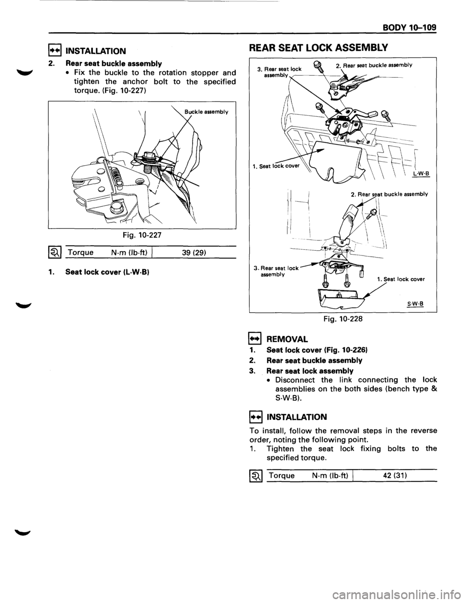 ISUZU TROOPER 1995  Workshop Manual BODY 1G-109 
E) INSTALLATION REAR SEAT LOCK  ASSEMBLY 
2. Rear  seat buckle  assembly 
"-" • Fix the buckle to the rotation stopper and 
tighten the anchor bolt to the specified 
torque. (Fig. 10-2