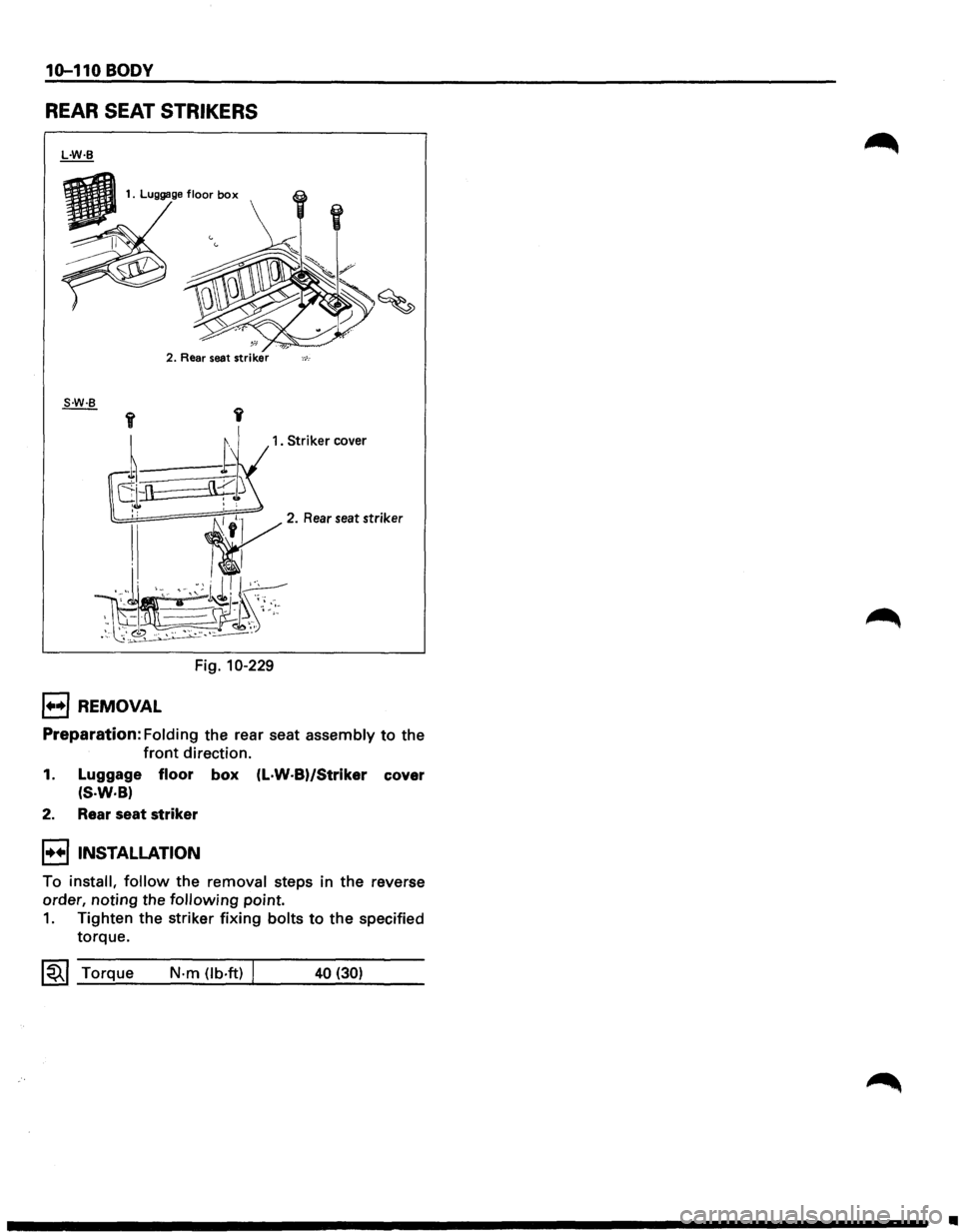 ISUZU TROOPER 1995  Workshop Manual 10-110 BODY 
REAR SEAT STRIKERS 
2. Rear  seat striker ,_,_. 
1. Striker cover 
Fig. 10-229 
1••1 REMOVAL 
Preparation: Folding  the rear  seat  assembly to the 
front direction. 
1. Luggage floor