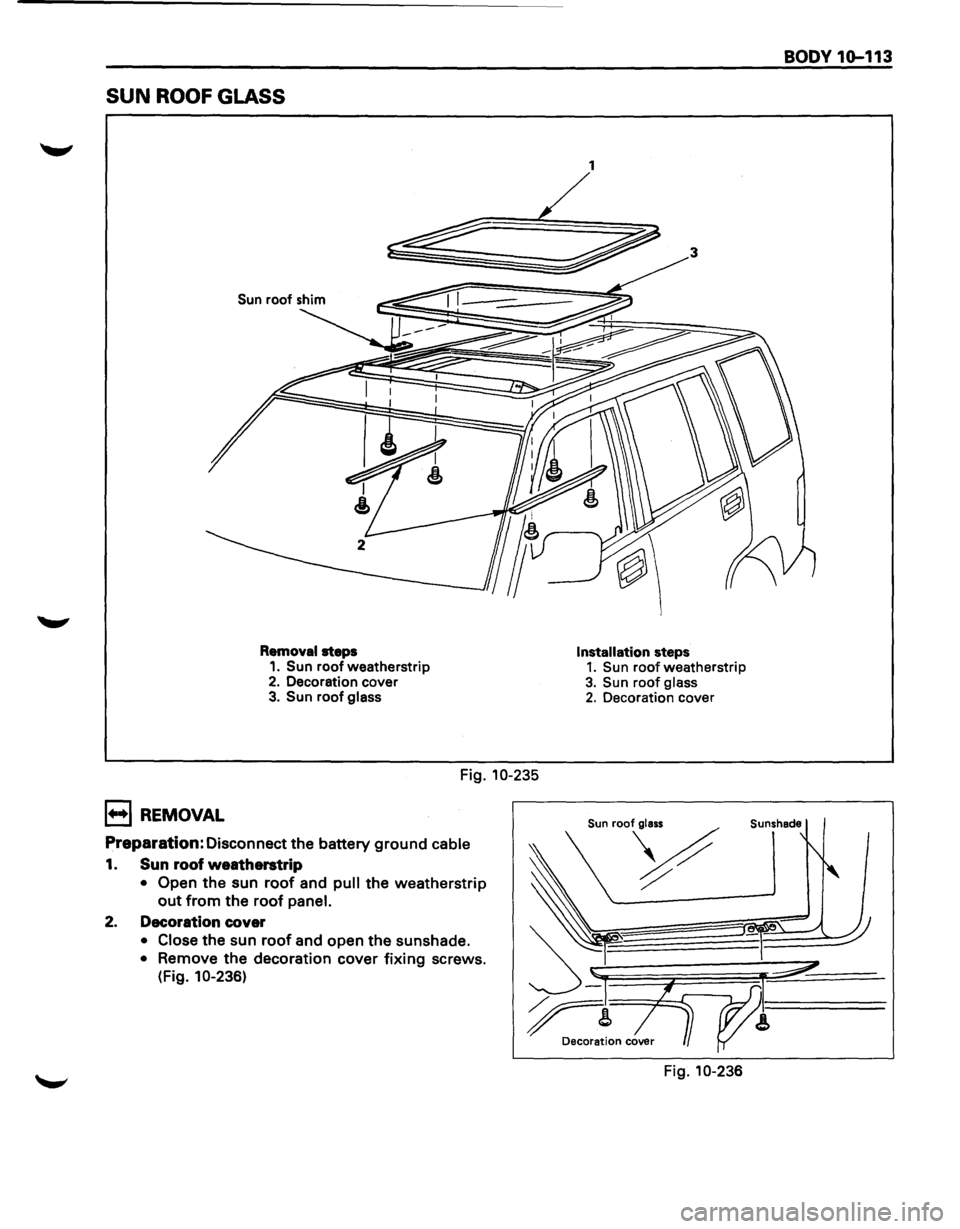 ISUZU TROOPER 1995  Workshop Manual SUN ROOF GLASS 
Sun roof shim 
Removal  steps 1. Sun roof weatherstrip 2. Decoration  cover 3. Sun roof glass 
Fig. 10-235 
B REMOVAL 
Preparation: Disconnect the battery ground cable 
1. Sun roof  we
