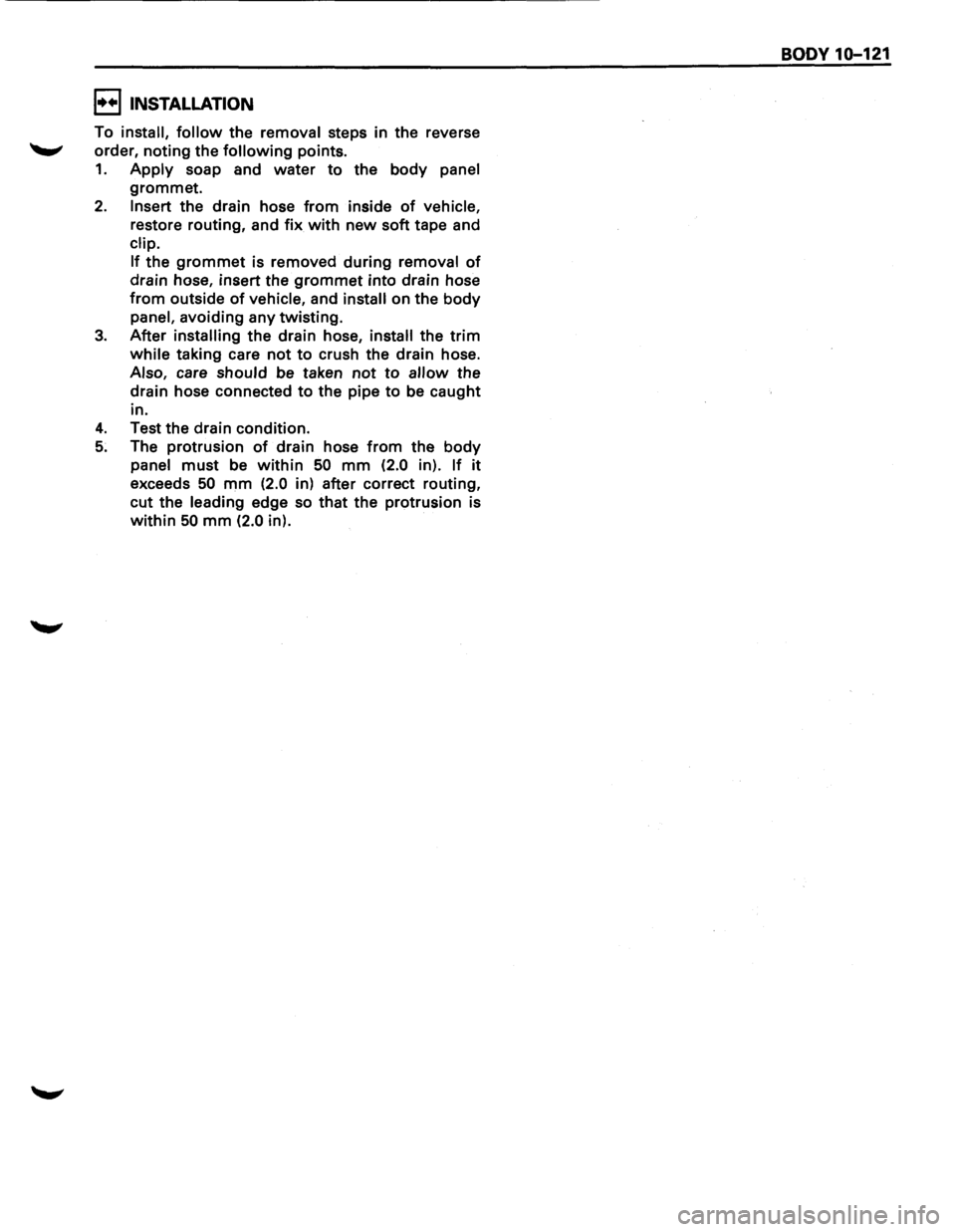 ISUZU TROOPER 1995  Workshop Manual I••! INSTALLATION 
To install, follow the removal steps in the  reverse 
"-" order, noting the following points. 
1. Apply soap  and water to the body panel 
grommet. 
2. Insert the drain hose fr