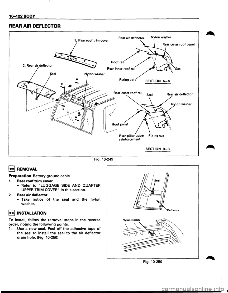 ISUZU TROOPER 1995  Workshop Manual 10-122 BODY 
REAR AIR DEFLECTOR 
1. Rear roof trim cover 
2. 
Rear air deflector 
Rear air deflector Nylon washer 
Roof rail 
Fixing bolt SECTION A-A 
Rear pillar upper  Fixing nut reinforcement 
SECT