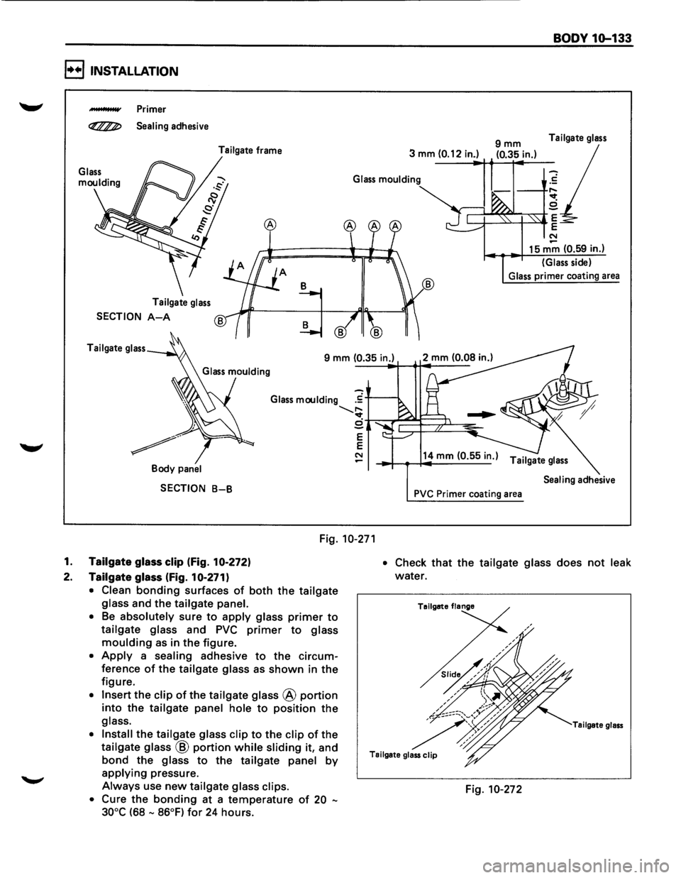 ISUZU TROOPER 1995 Workshop Manual I••! INSTALLATION
"-" ___. Primer
~ Sealing adhesive Tailgate frame
3 mm
(0.12 in.) 9mm (0.35 in.)
BODY 10-133
Tailgate glass
-Glass moulding .~
Tailgate glass
SECTION A-A
Tailgate glas ISUZU TROOPER 1995 Workshop Manual I••! INSTALLATION
"-" ___. Primer
~ Sealing adhesive Tailgate frame
3 mm
(0.12 in.) 9mm (0.35 in.)
BODY 10-133
Tailgate glass
-Glass moulding .~
Tailgate glass
SECTION A-A
Tailgate glas