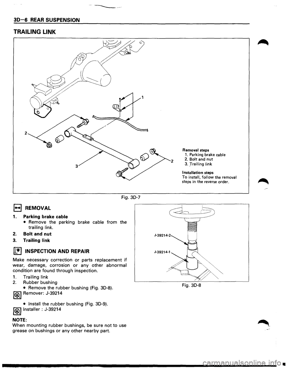 ISUZU TROOPER 1995  Workshop Manual ···------
30-6 REAR SUSPENSION 
TRAILING LINK 
2 
Fig. 30-7 
l••l REMOVAL 
1. Parking brake cable 
• Remove  the parking  brake cable from the 
trailing link. 
2. Bolt and nut 
3. Trailing  l