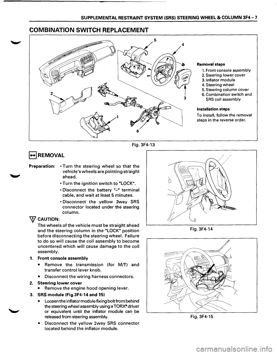 ISUZU TROOPER 1995 Workshop Manual SUPPLEMENTAL RESTRAINT SYSTEM (SRS) STEERING WHEEL & COLUMN 3F4-7
COMBINATION SWITCH REPLACEMENT
Fig. 3F4-13
E) REMOVAL
Preparation: • Turn the steering wheel so that the
vehicles wheels are ISUZU TROOPER 1995 Workshop Manual SUPPLEMENTAL RESTRAINT SYSTEM (SRS) STEERING WHEEL & COLUMN 3F4-7
COMBINATION SWITCH REPLACEMENT
Fig. 3F4-13
E) REMOVAL
Preparation: • Turn the steering wheel so that the
vehicles wheels are