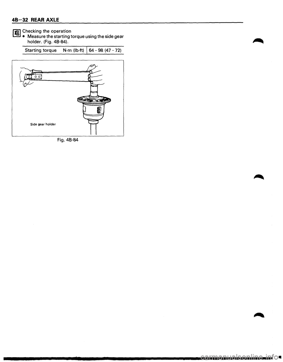 ISUZU TROOPER 1995  Workshop Manual 48 32 REAR AXLE 
lfl1 Checking the operation 
1.!!:.1 • Measure  the starting  torque using the side  gear 
holder. (Fig.  48-84). 
Starting  torque 
N·m (lb·ft) \s4 -98 (47 -72) 
Side gear holder