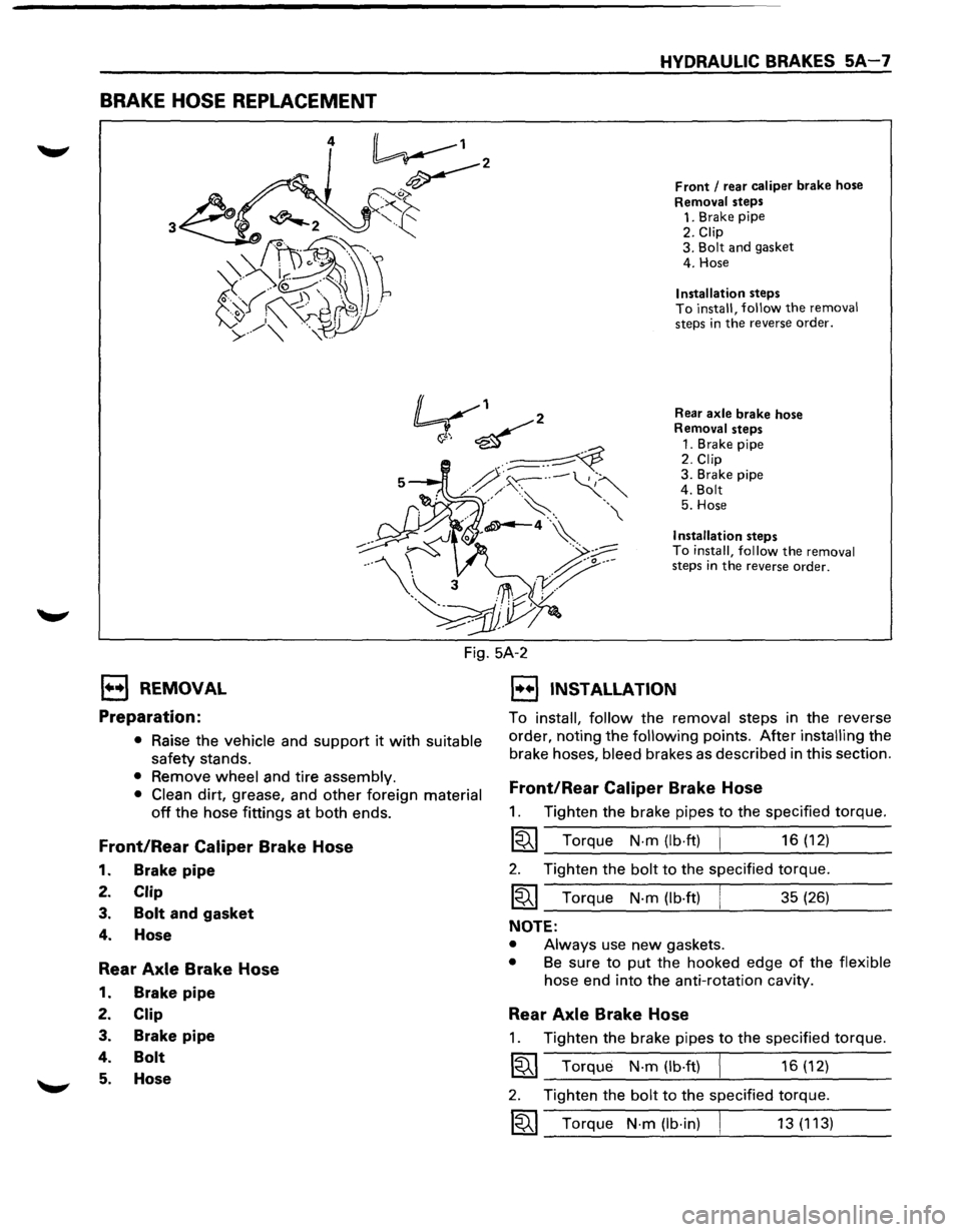 ISUZU TROOPER 1995 Workshop Manual BRAKE HOSE REPLACEMENT
HYDRAULIC BRAKES 5A-7
Front I rear caliper brake hose
Removal steps 1. Brake pipe
2. Clip 3. Bolt and gasket
4. Hose
Installation steps To install, follow the removal ISUZU TROOPER 1995 Workshop Manual BRAKE HOSE REPLACEMENT
HYDRAULIC BRAKES 5A-7
Front I rear caliper brake hose
Removal steps 1. Brake pipe
2. Clip 3. Bolt and gasket
4. Hose
Installation steps To install, follow the removal