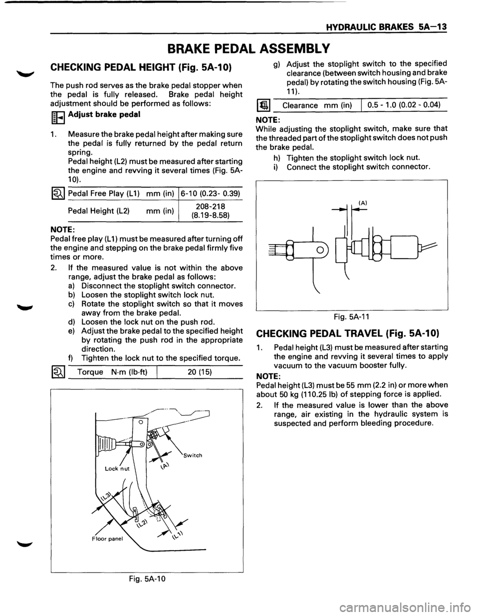 ISUZU TROOPER 1995 Workshop Manual HYDRAULIC BRAKES SA-13
BRAKE PEDAL ASSEMBL V
CHECKING PEDAL HEIGHT (Fig. SA-1 0)
The push rod serves as the brake pedal stopper when
the pedal is fully released. Brake pedal height
adjustmen ISUZU TROOPER 1995 Workshop Manual HYDRAULIC BRAKES SA-13
BRAKE PEDAL ASSEMBL V
CHECKING PEDAL HEIGHT (Fig. SA-1 0)
The push rod serves as the brake pedal stopper when
the pedal is fully released. Brake pedal height
adjustmen