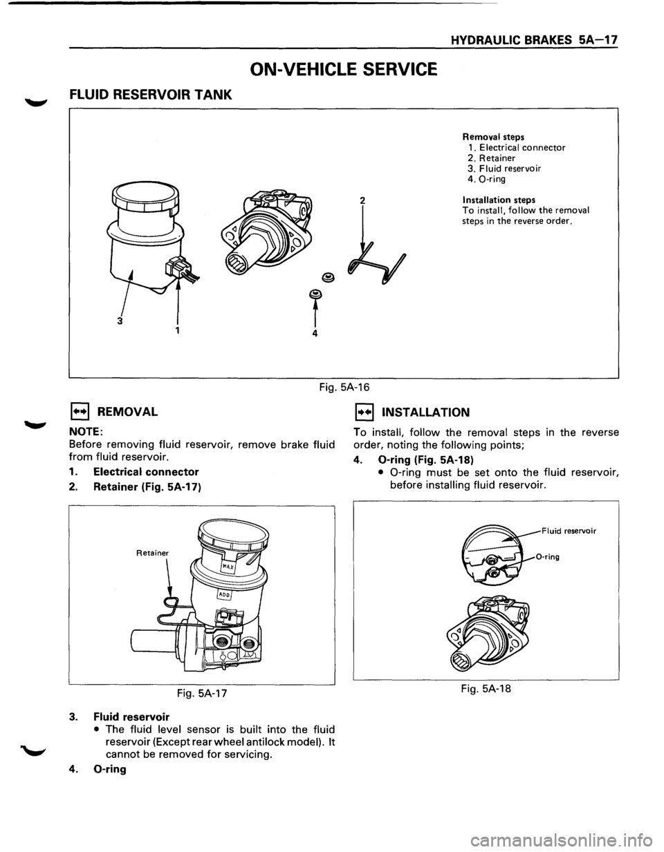 ISUZU TROOPER 1995  Workshop Manual HYDRAULIC BRAKES 5A-17 
ON-VEHICLE SERVICE 
FLUID RESERVOIR TANK 
2 
T 4 
3 1 
Removal  steps 
1. Electrical connector 2.  Retainer 
3. Fluid reservoir 
4.  0-ring 
Installation steps 
To install,  fo