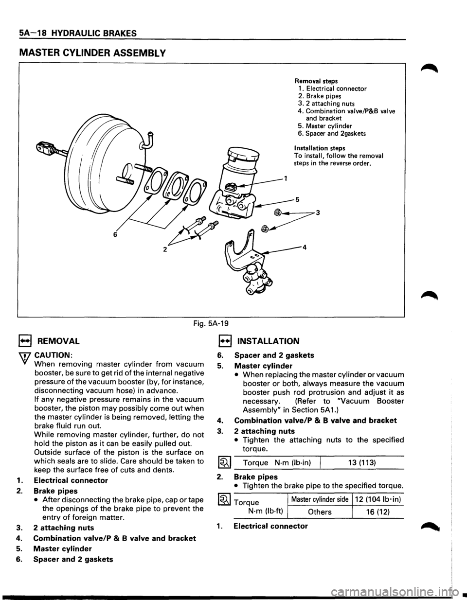 ISUZU TROOPER 1995 Workshop Manual SA-18 HYDRAULIC BRAKES
MASTER CYLINDER ASSEMBL V
6
2
Removal steps
1.
Electrical connector
2. Brake pipes
3. 2 attaching nuts
4. Combination valve/P&B
valve and bracket
5. Master cyl ISUZU TROOPER 1995 Workshop Manual SA-18 HYDRAULIC BRAKES
MASTER CYLINDER ASSEMBL V
6
2
Removal steps
1.
Electrical connector
2. Brake pipes
3. 2 attaching nuts
4. Combination valve/P&B
valve and bracket
5. Master cyl