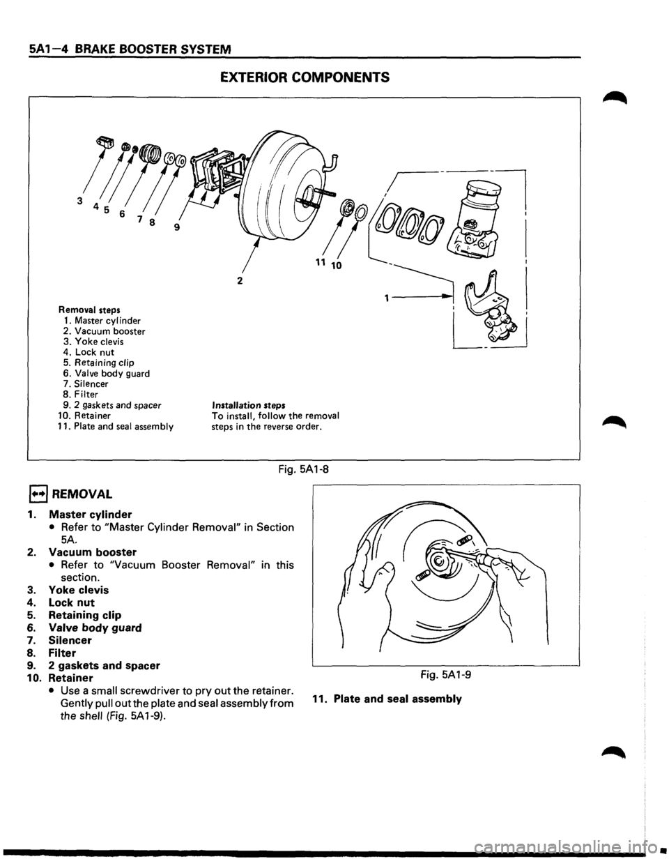 ISUZU TROOPER 1995  Workshop Manual SA 1-4 EXTERI _ BRAKE BOOSTER SYSTEM OR COMPQ .• N,.=E~N~T_s ____ _ 
l;JJ!! 
3  4  5  6  7 
8  9 
Removal steps. d 
1  Master cylm er 
2.  Vacuum  b.ooster 
3.  Yoke 
clevis 
4
:  Lock  n.ut  . 
5 
