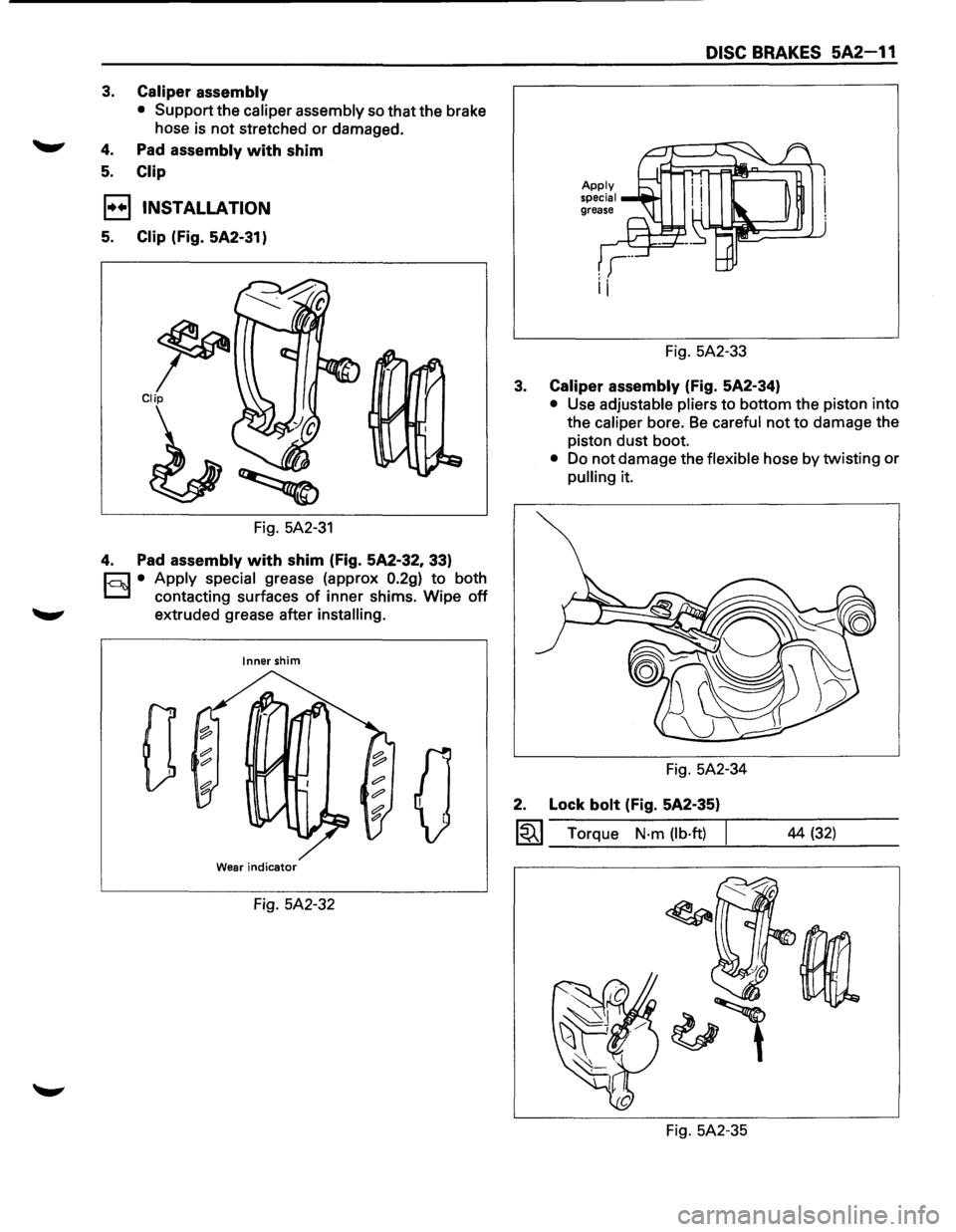ISUZU TROOPER 1995  Workshop Manual 3. Caliper assembly 
• Support  the caliper assembly so that the brake 
hose  is 
not stretched or damaged. 
4. Pad assembly with shim 
5. Clip 
l·u·l INSTALLATION 
5. Clip (Fig. 5A2-31) 
~ Clip 
