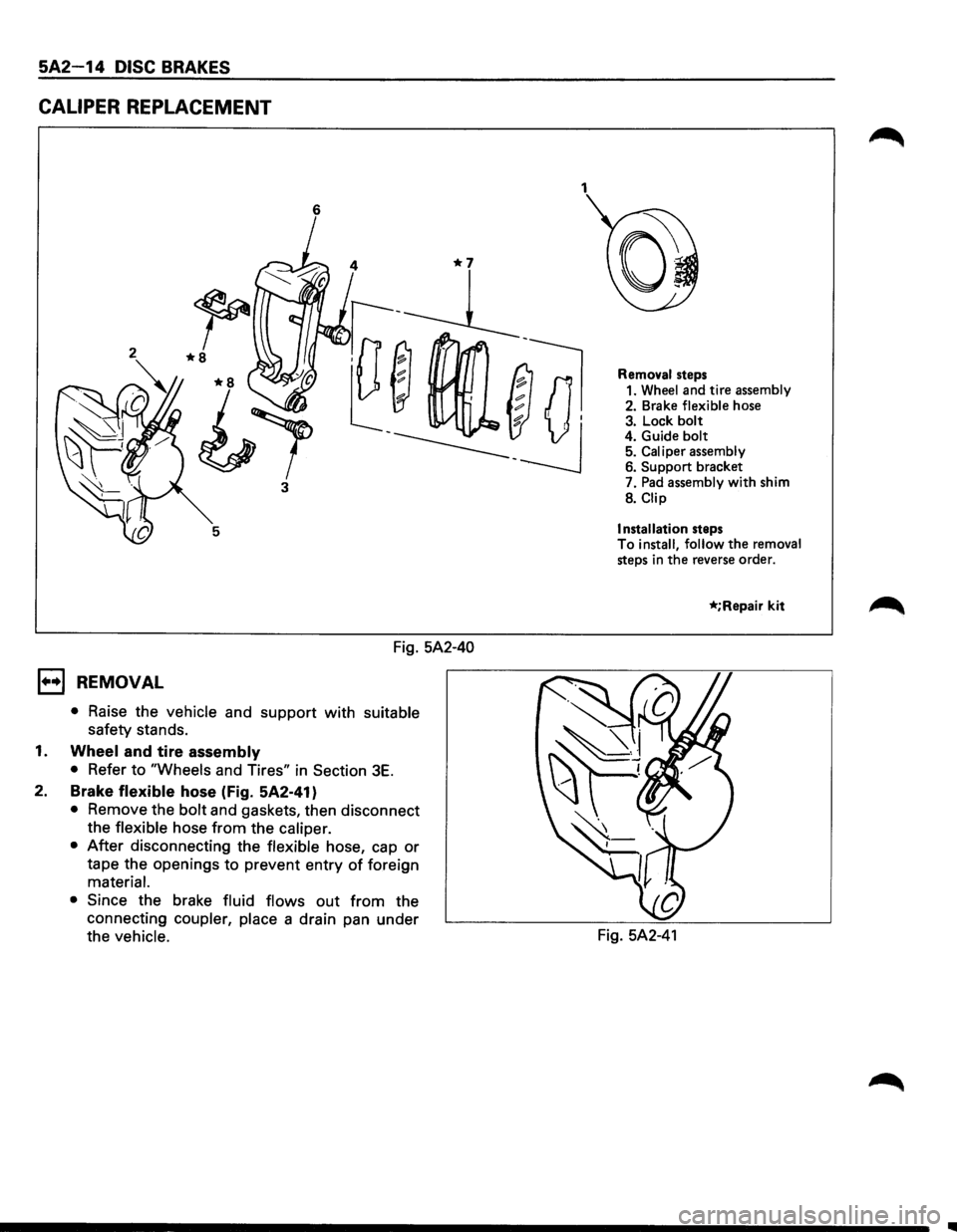 ISUZU TROOPER 1995  Workshop Manual 5A2-14 DISC BRAKES 
CALIPER REPLACEMENT 
6 
3 
Fig. 5A2-40 
1••1 REMOVAL 
• Raise  the vehicle  and support with suitable 
safety  stands. 
1. Wheel and tire assembly 
• Refer to "Wheels and T