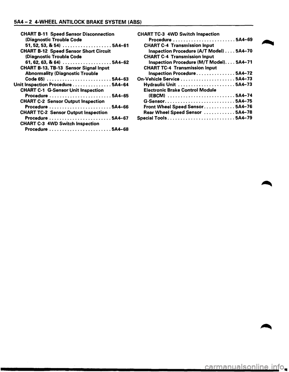 ISUZU TROOPER 1995 Workshop Manual 5A4-2 4-WHEEL ANTILOCK BRAKE SYSTEM (ABS)
CHART B-11 Speed Sensor Disconnection
(Diagnostic
Trouble Code
51, 52, 53, & 54) ................... 5A4-61
CHART B-12 Speed Sensor Short Circuit
(D ISUZU TROOPER 1995 Workshop Manual 5A4-2 4-WHEEL ANTILOCK BRAKE SYSTEM (ABS)
CHART B-11 Speed Sensor Disconnection
(Diagnostic
Trouble Code
51, 52, 53, & 54) ................... 5A4-61
CHART B-12 Speed Sensor Short Circuit
(D