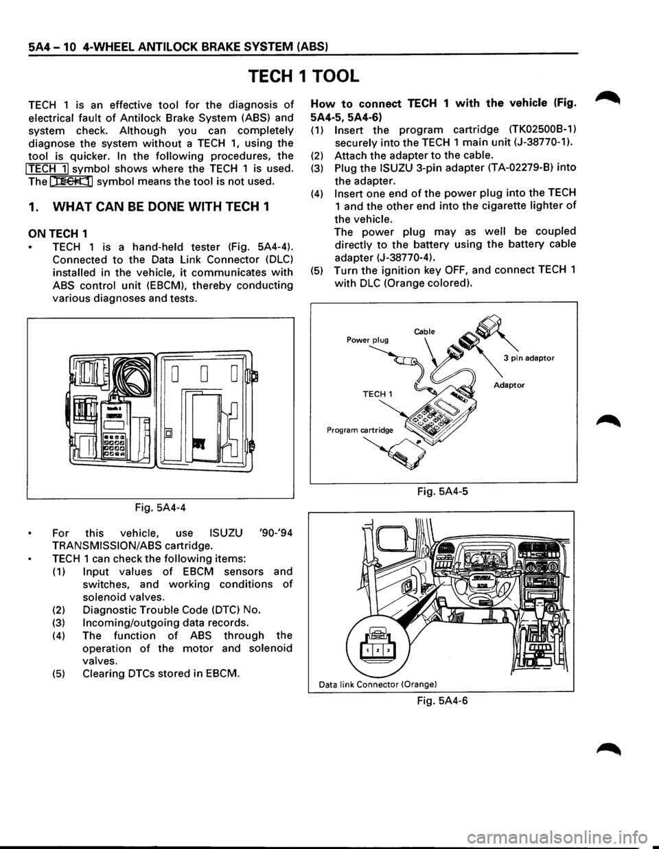 ISUZU TROOPER 1995 Workshop Manual 5A4-10 4-WHEEL ANTILOCK BRAKE SYSTEM (ABS)
TECH 1 TOOL
TECH 1 is an effective tool for the diagnosis of
electrical fault of Antilock Brake System (ASS) and
system check.
Although you can comp ISUZU TROOPER 1995 Workshop Manual 5A4-10 4-WHEEL ANTILOCK BRAKE SYSTEM (ABS)
TECH 1 TOOL
TECH 1 is an effective tool for the diagnosis of
electrical fault of Antilock Brake System (ASS) and
system check.
Although you can comp