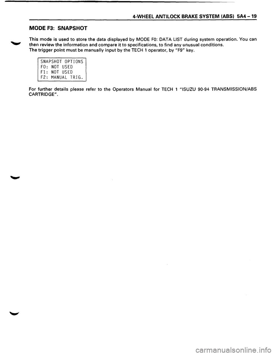 ISUZU TROOPER 1995  Workshop Manual 4-WHEEL ANTILOCK BRAKE SYSTEM (ABS) 5A4-19 
MODE F3: SNAPSHOT 
This mode  is used to store  the data  displayed  by MODE FO: DATA LIST during system operation.  You can 
then review  the information  