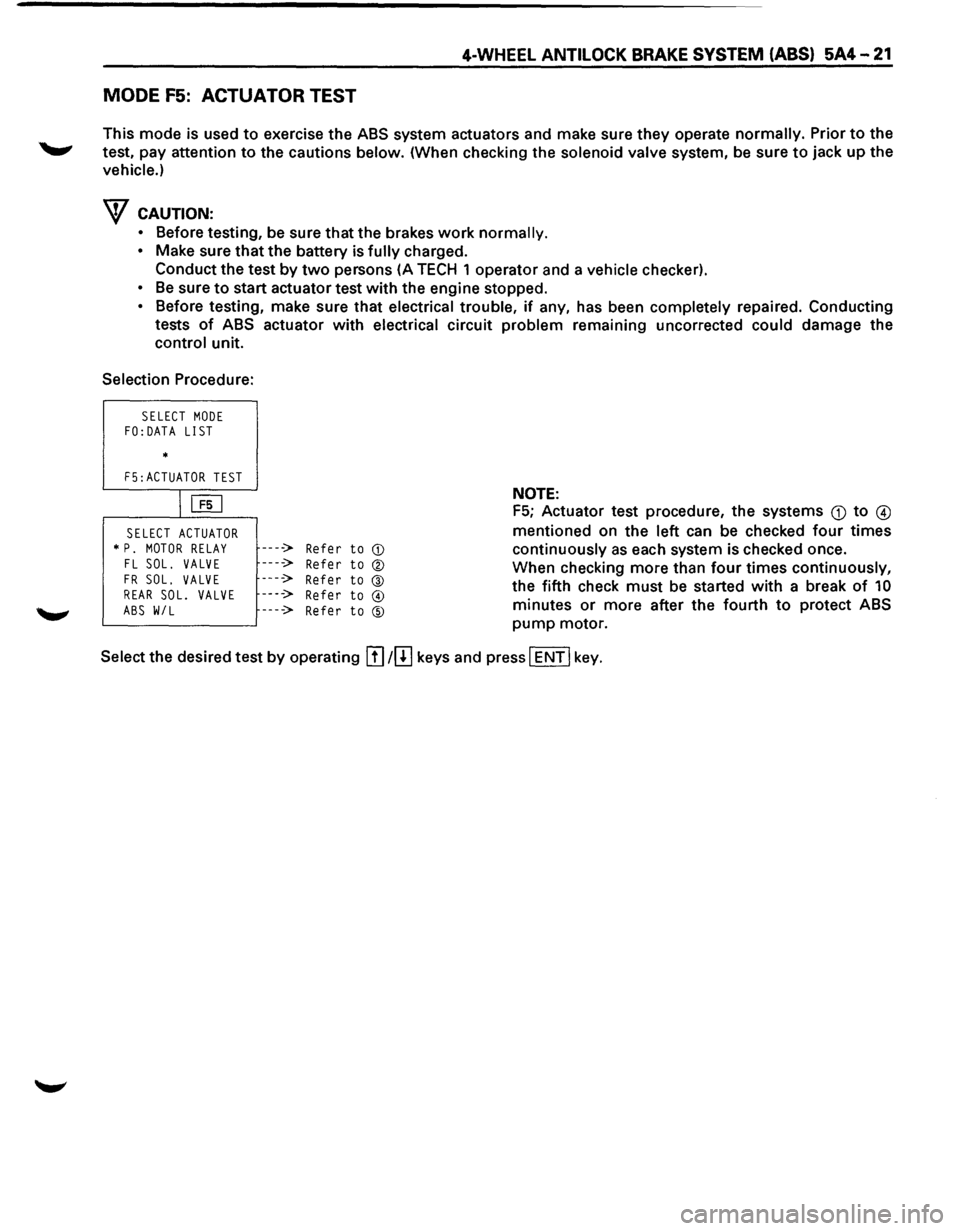 ISUZU TROOPER 1995 Workshop Manual 4-WHEEL ANTILOCK BRAKE SYSTEM (ABS) 5A4-21
MODE F5: ACTUATOR TEST
This mode is used to exercise the ABS system actuators and make sure they operate normally. Prior to the
test, pay attention ISUZU TROOPER 1995 Workshop Manual 4-WHEEL ANTILOCK BRAKE SYSTEM (ABS) 5A4-21
MODE F5: ACTUATOR TEST
This mode is used to exercise the ABS system actuators and make sure they operate normally. Prior to the
test, pay attention