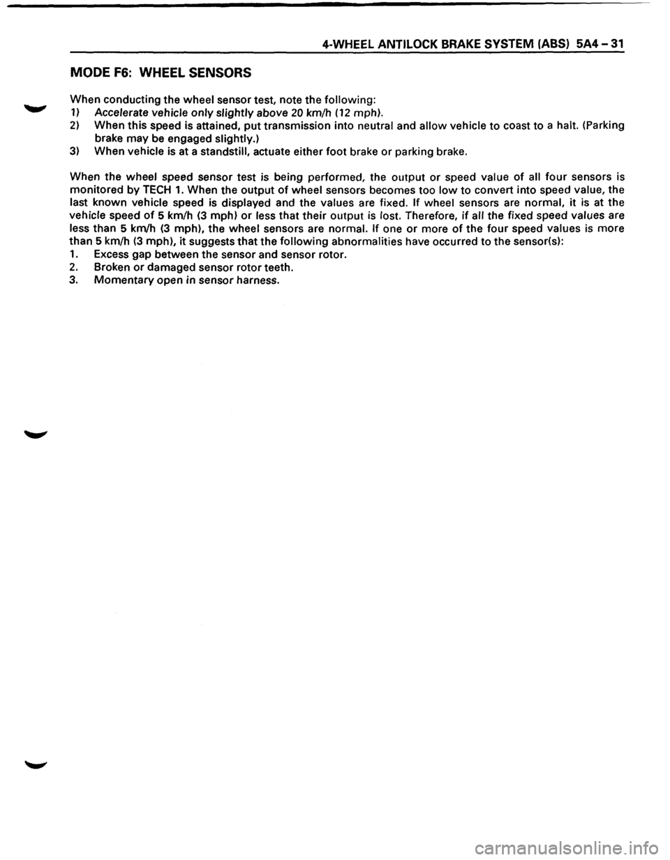 ISUZU TROOPER 1995 Workshop Manual 4-WHEEL ANTILOCK BRAKE SYSTEM (ABS) 5A4-31
MODE F6: WHEEL SENSORS
When conducting the wheel sensor test, note the following:
1) Accelerate vehicle only slightly above 20 km/h (12 mph).
2) When ISUZU TROOPER 1995 Workshop Manual 4-WHEEL ANTILOCK BRAKE SYSTEM (ABS) 5A4-31
MODE F6: WHEEL SENSORS
When conducting the wheel sensor test, note the following:
1) Accelerate vehicle only slightly above 20 km/h (12 mph).
2) When