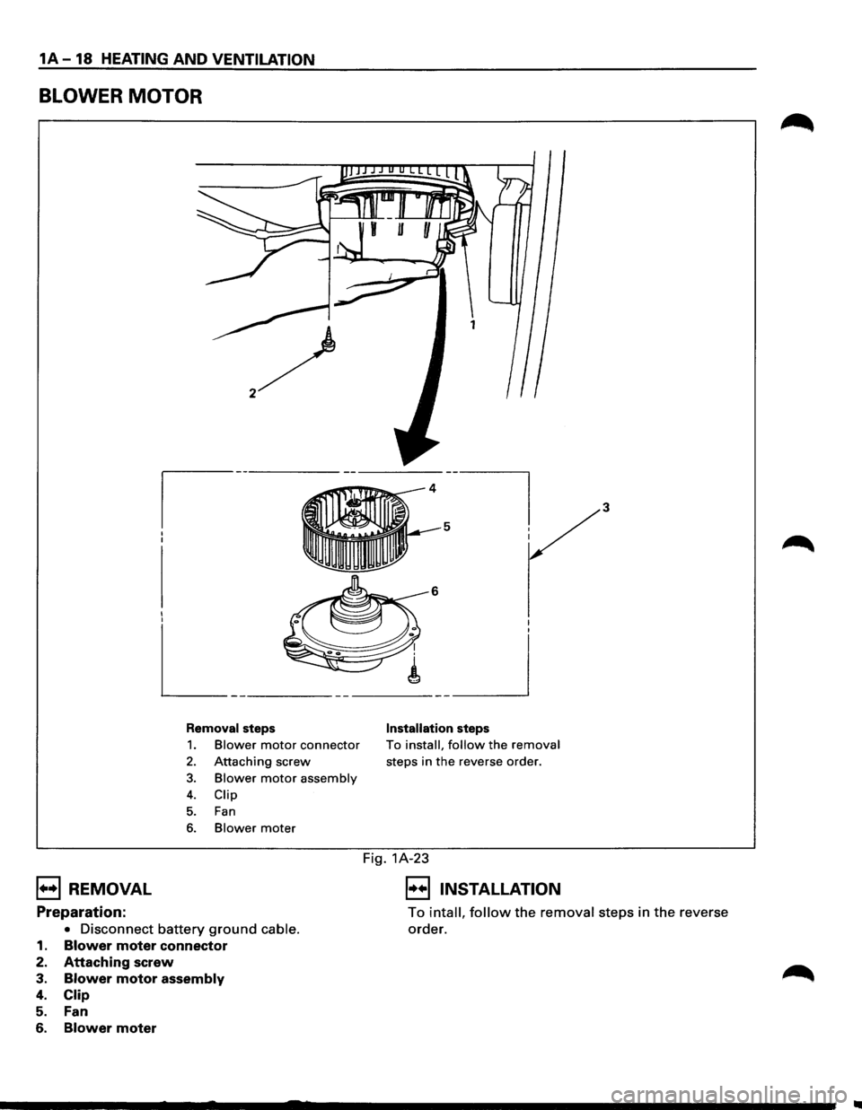 ISUZU TROOPER 1995  Workshop Manual 1A-18 HEATING AND VENTILATION 
BLOWER MOTOR 
I I I I 
L_ -----------___ _j 
Removal steps 
1. Blower motor connector 
2. Attaching screw 
3. Blower motor assembly 
4. Clip 
5. Fan 
6. Blower mater 
In