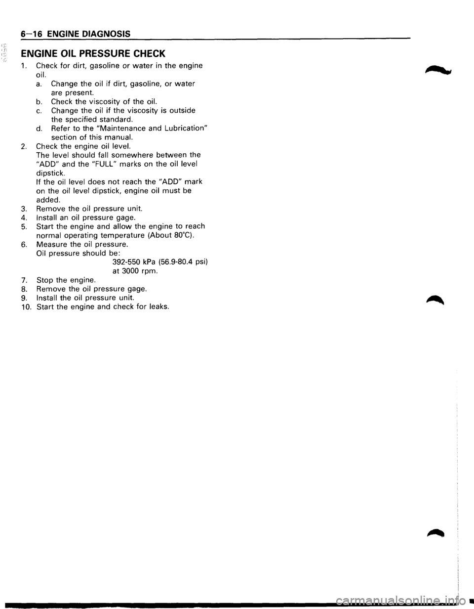 ISUZU TROOPER 1995  Workshop Manual 6-16 ENGINE DIAGNOSIS 
ENGINE  OIL PRESSURE CHECK 
1. Check  for dirt, gasoline or water in the  engine 
oil. 
a. Change  the oil if dirt, gasoline, or water 
are present. 
b. Check  the viscosity of 