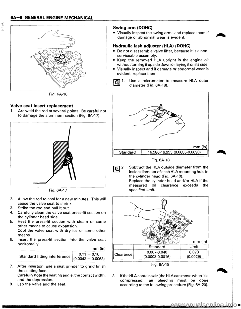 ISUZU TROOPER 1995  Workshop Manual &A-8 GENERAL ENGINE MECHANICAL 
Fig. 6A-16 
Valve seat  insert replacement 
1. Arc weld the rod  at several points. Be careful not 
to damage  the aluminum section (Fig. 6A-17). 
Fig. 6A-17 
2. Allow 