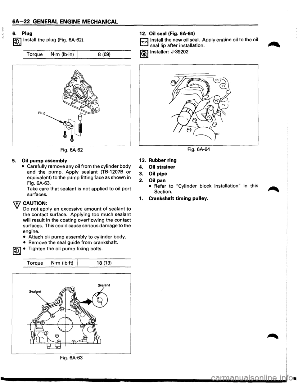 ISUZU TROOPER 1995 Workshop Manual .r Ti
6A-22 GENERAL ENGINE MECHANICAL
6. Plug
~~~Install the plug (Fig. 6A-62).
Torque
N·m (lb·in) 8 (69)
Fig. 6A-62
5. Oil pump assembly
• Carefully
remove any oil from the cylinder ISUZU TROOPER 1995 Workshop Manual .r Ti
6A-22 GENERAL ENGINE MECHANICAL
6. Plug
~~~Install the plug (Fig. 6A-62).
Torque
N·m (lb·in) 8 (69)
Fig. 6A-62
5. Oil pump assembly
• Carefully
remove any oil from the cylinder