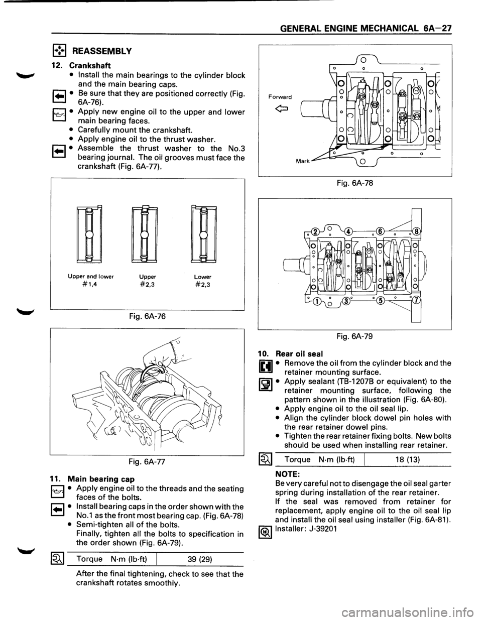ISUZU TROOPER 1995 Workshop Manual l•!•l REASSEMBL V
12. Crankshaft
• Install the main bearings to the cylinder block
and the main bearing caps.
1 .. 1• Be sure that they are positioned correctly (Fig.
6A-76).
1~1· ISUZU TROOPER 1995 Workshop Manual l•!•l REASSEMBL V
12. Crankshaft
• Install the main bearings to the cylinder block
and the main bearing caps.
1 .. 1• Be sure that they are positioned correctly (Fig.
6A-76).
1~1·