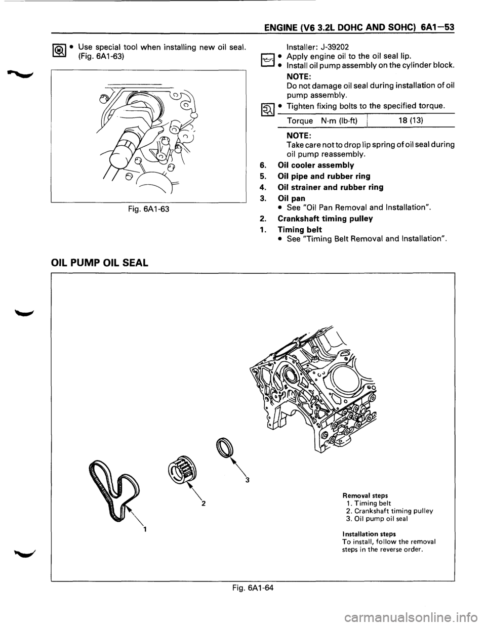 ISUZU TROOPER 1995  Workshop Manual 1®.1• Use special tool when installing new oil seal. 
(Fig.  6A 1-63) 
Fig. 6A1-63 
OIL PUMP OIL SEAL 
 
3 
ENGINE (V6  3.2L DOHC AND SOHC) 6A 1-53 
ll::r.l : 
Installer:  J-39202 
Apply 
engine 