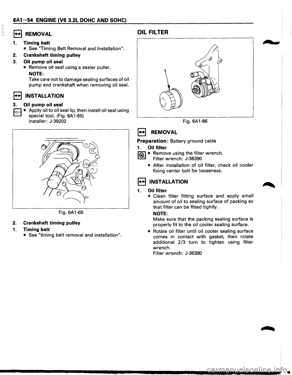 ISUZU TROOPER 1995 Workshop Manual 6A1-54 ENGINE (V6 3.2L DOHC AND SOHC)
1••1 REMOVAL
1. Timing belt
• See "Timing Belt Removal and Installation".
2. Crankshaft timing pulley
3. Oil pump oil seal
• Remove oil seal using ISUZU TROOPER 1995 Workshop Manual 6A1-54 ENGINE (V6 3.2L DOHC AND SOHC)
1••1 REMOVAL
1. Timing belt
• See "Timing Belt Removal and Installation".
2. Crankshaft timing pulley
3. Oil pump oil seal
• Remove oil seal using