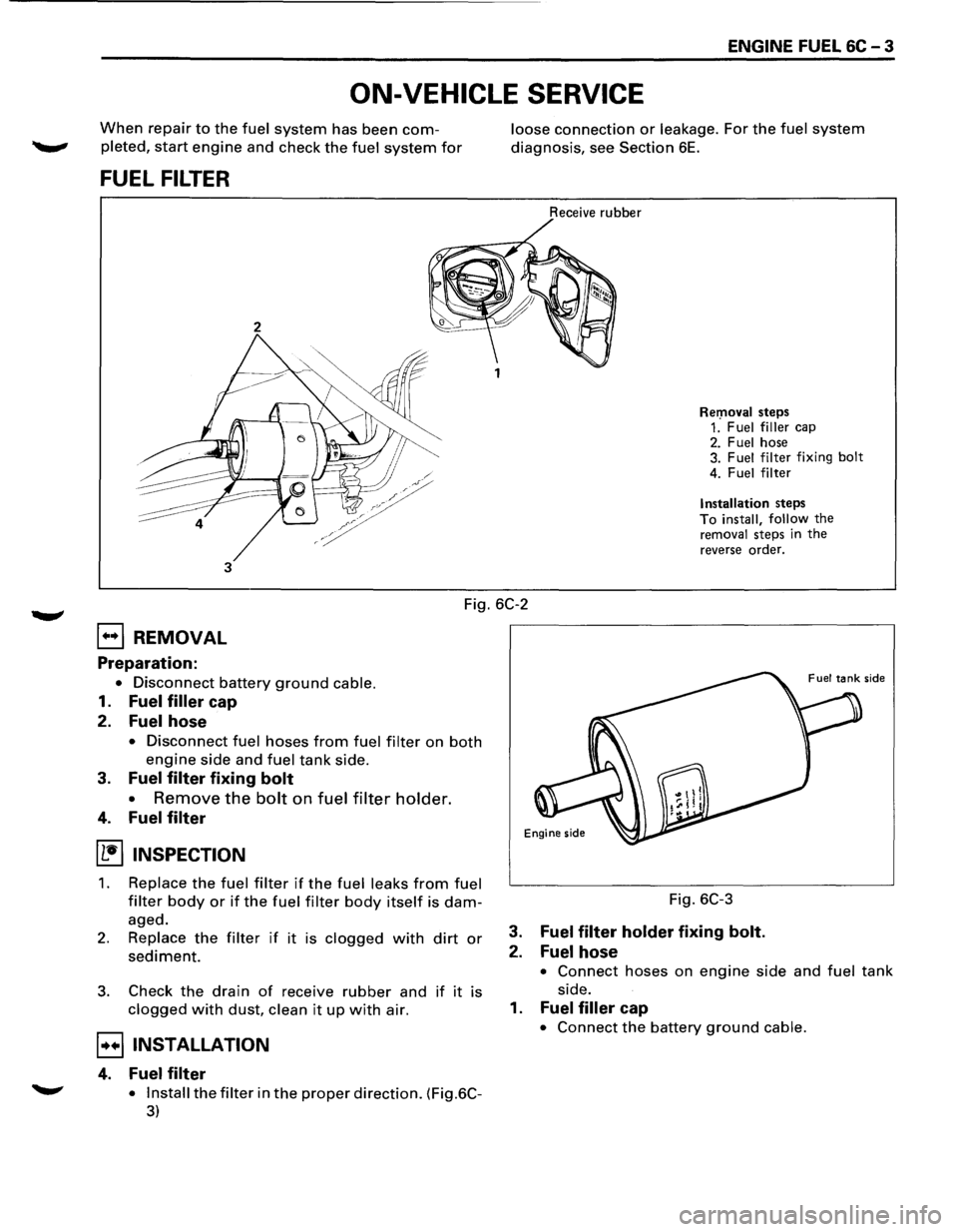 ISUZU TROOPER 1995  Workshop Manual ENGINE FUEL 6C - 3 
ON-VEHICLE SERVICE 
When repair to the fuel system has been com­
pleted, start engine and  check the fuel system for 
FUEL FILTER 
2 
3 
loose connection or leakage. For the fuel 