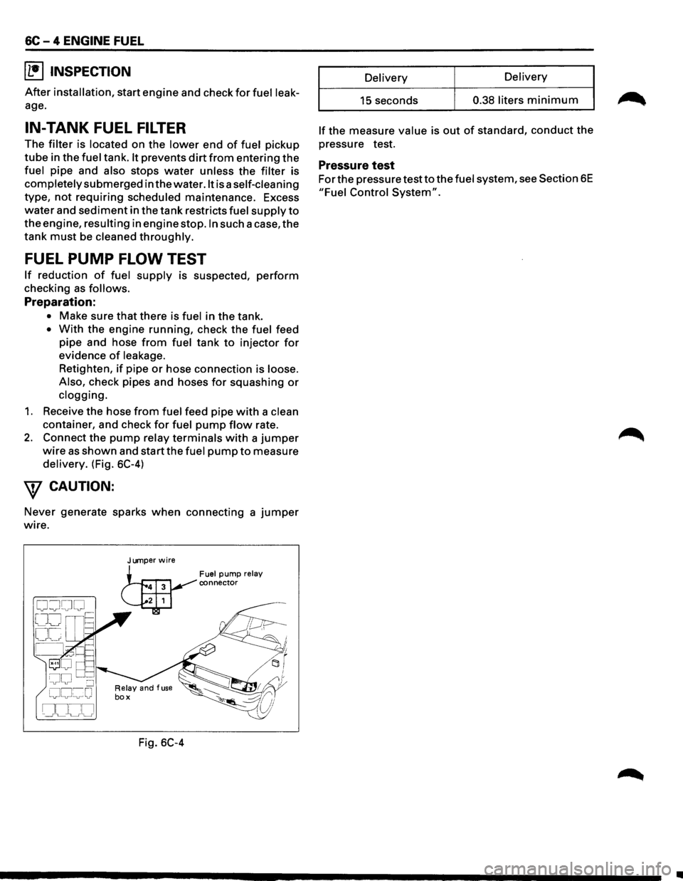 ISUZU TROOPER 1995  Workshop Manual 6C - 4 ENGINE FUEL 
I1!]1NSPECTION 
After installation, start engine and  check for fuel  leak­
age. 
IN-TANK FUEL FILTER 
The filter is located on the lower end of fuel pickup 
tube in the fuel tank