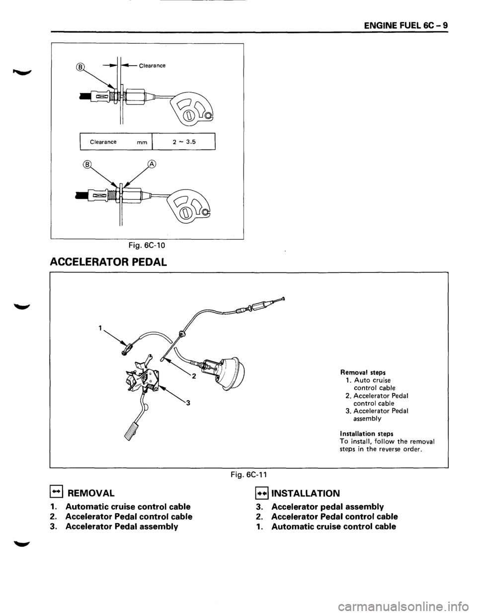 ISUZU TROOPER 1995  Workshop Manual Clearance 2 -3.5 
Fig. 6C-10 
ACCELERATOR  PEDAL 
E) REMOVAL 
1. Automatic cruise control cable 
2. Accelerator  Pedal control  cable 
3. Accelerator  Pedal assembly 
Fig. 6C-11 
B INSTALLATION 
ENGIN