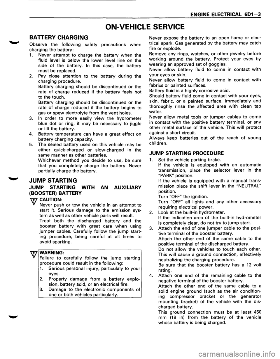 ISUZU TROOPER 1995 Workshop Manual ENGINE ELECTRICAL 601-3
ON-VEHICLE SERVICE
BATTERY CHARGING
Observe the following safety precautions when
charging the battery:
1. Never attempt to charge the battery when the
fluid level is ISUZU TROOPER 1995 Workshop Manual ENGINE ELECTRICAL 601-3
ON-VEHICLE SERVICE
BATTERY CHARGING
Observe the following safety precautions when
charging the battery:
1. Never attempt to charge the battery when the
fluid level is